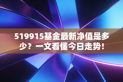 519915基金最新净值是多少？一文看懂今日走势！