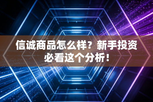 信诚商品怎么样？新手投资必看这个分析！
