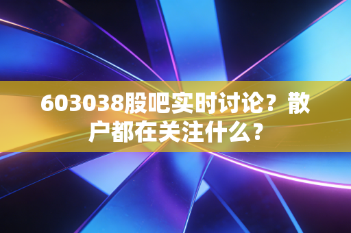 603038股吧实时讨论？散户都在关注什么？