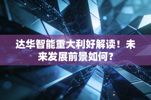 达华智能重大利好解读！未来发展前景如何？
