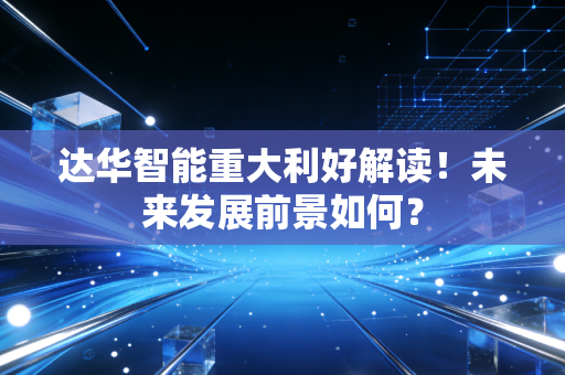 达华智能重大利好解读！未来发展前景如何？