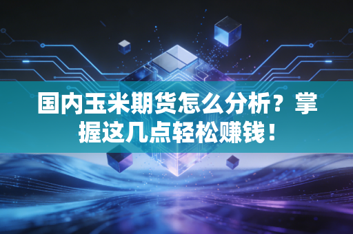 国内玉米期货怎么分析？掌握这几点轻松赚钱！