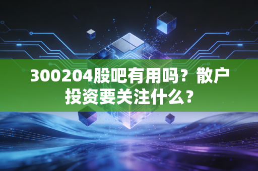 300204股吧有用吗？散户投资要关注什么？