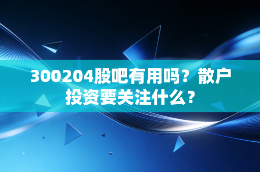 300204股吧有用吗？散户投资要关注什么？