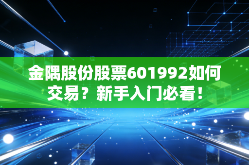 金隅股份股票601992如何交易？新手入门必看！