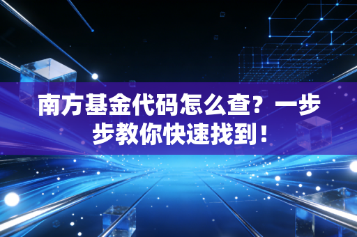 南方基金代码怎么查?一步步教你快速找到!