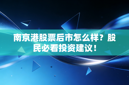 南京港股票后市怎么样？股民必看投资建议！