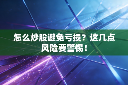 怎么炒股避免亏损?这几点风险要警惕!