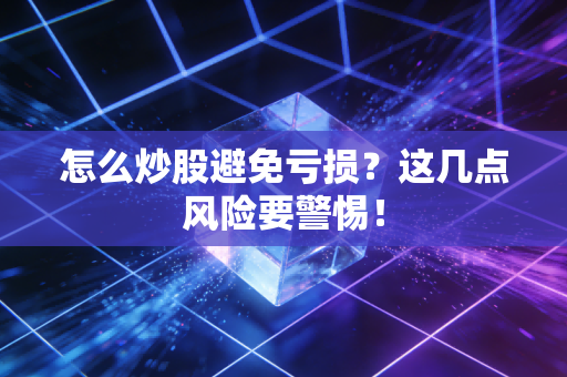 怎么炒股避免亏损?这几点风险要警惕!