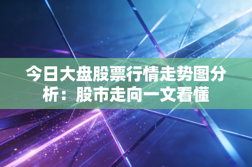 今日大盘股票行情走势图分析:股市走向一文看懂