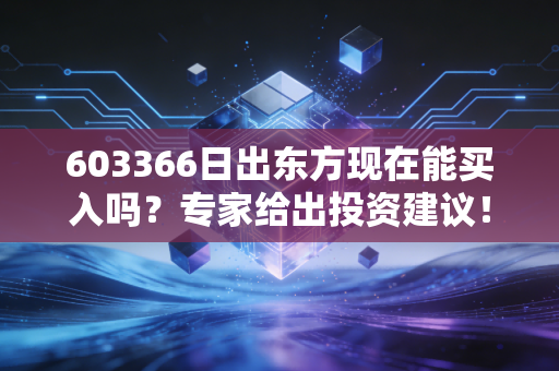 603366日出东方现在能买入吗？专家给出投资建议！