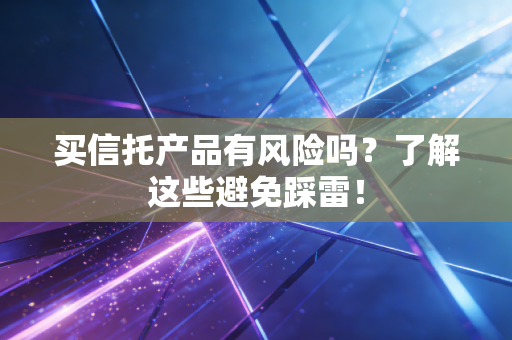 买信托产品有风险吗？了解这些避免踩雷！