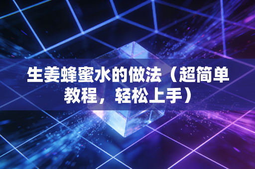 生姜蜂蜜水的做法（超简单教程，轻松上手）