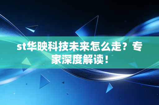st华映科技未来怎么走？专家深度解读！
