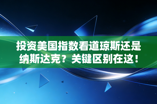 投资美国指数看道琼斯还是纳斯达克？关键区别在这！