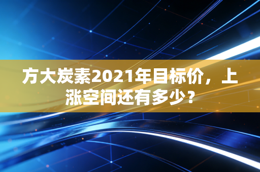 方大炭素2021年目标价，上涨空间还有多少？