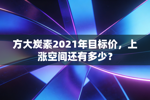 方大炭素2021年目标价，上涨空间还有多少？
