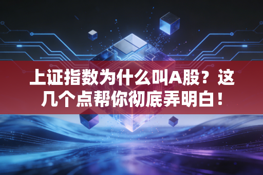 上证指数为什么叫A股？这几个点帮你彻底弄明白！