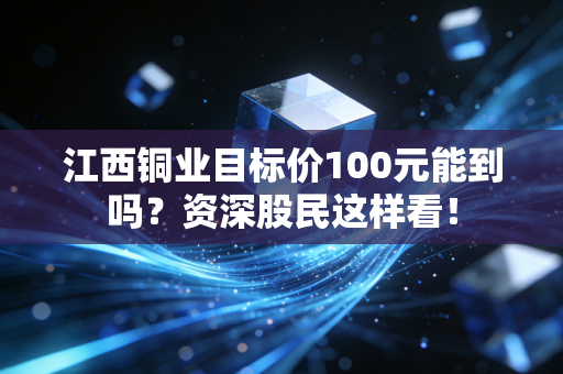江西铜业目标价100元能到吗？资深股民这样看！