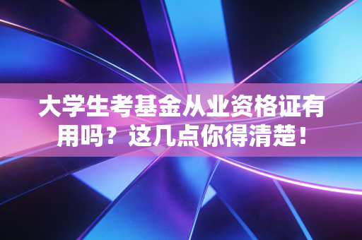 大学生考基金从业资格证有用吗？这几点你得清楚！