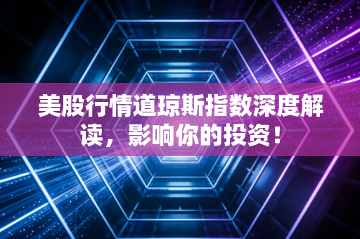 美股行情道琼斯指数深度解读，影响你的投资！