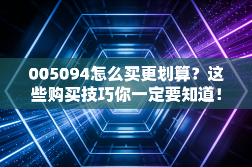 005094怎么买更划算？这些购买技巧你一定要知道！