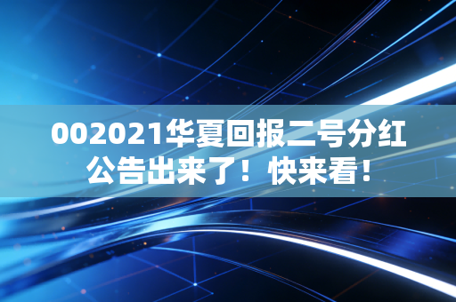 002021华夏回报二号分红公告出来了！快来看！