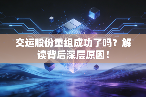 交运股份重组成功了吗？解读背后深层原因！