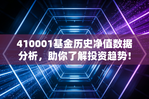 410001基金历史净值数据分析，助你了解投资趋势！