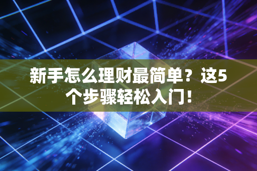 新手怎么理财最简单？这5个步骤轻松入门！