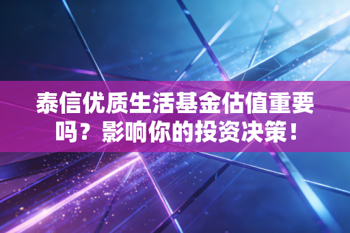 泰信优质生活基金估值重要吗？影响你的投资决策！
