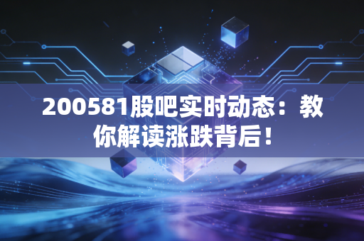 200581股吧实时动态：教你解读涨跌背后！