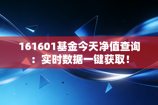 161601基金今天净值查询：实时数据一键获取！