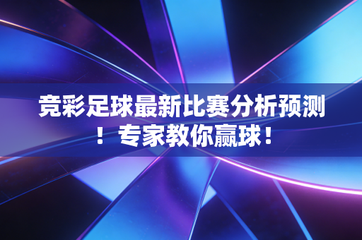 竞彩足球最新比赛分析预测！专家教你赢球！
