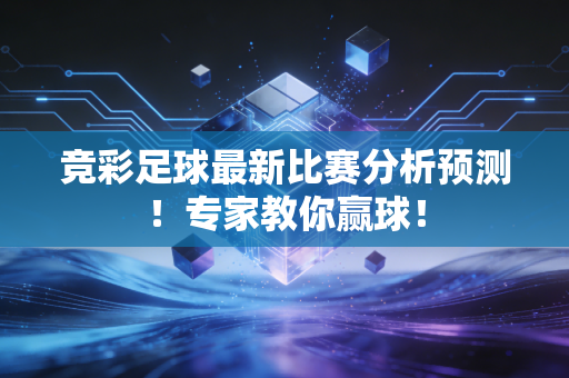 竞彩足球最新比赛分析预测！专家教你赢球！