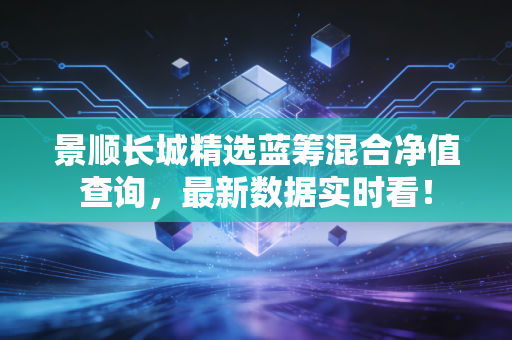 景顺长城精选蓝筹混合净值查询，最新数据实时看！
