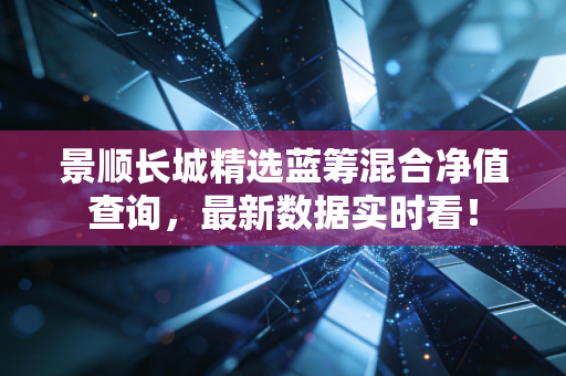 景顺长城精选蓝筹混合净值查询，最新数据实时看！
