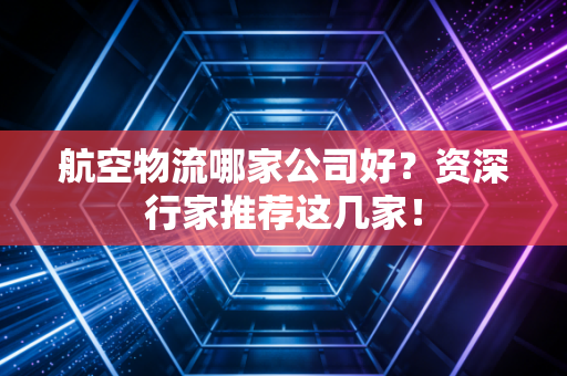 航空物流哪家公司好？资深行家推荐这几家！
