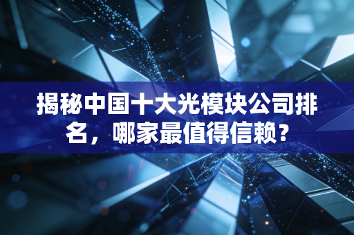 揭秘中国十大光模块公司排名，哪家最值得信赖？