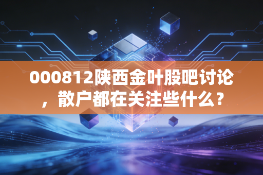 000812陕西金叶股吧讨论，散户都在关注些什么？