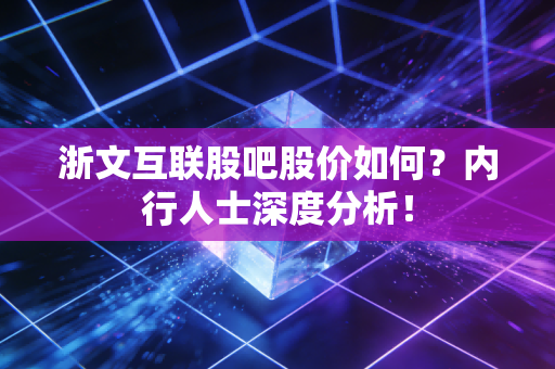 浙文互联股吧股价如何？内行人士深度分析！