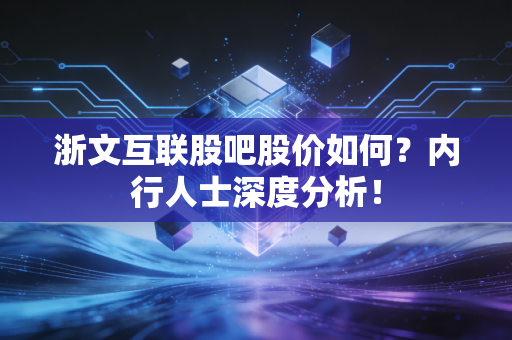 浙文互联股吧股价如何？内行人士深度分析！