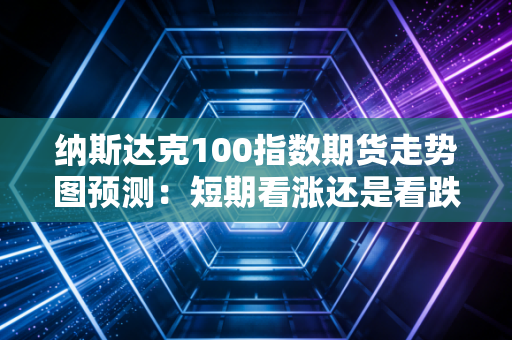 纳斯达克100指数期货走势图预测：短期看涨还是看跌？
