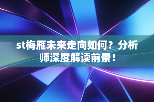 st梅雁未来走向如何？分析师深度解读前景！