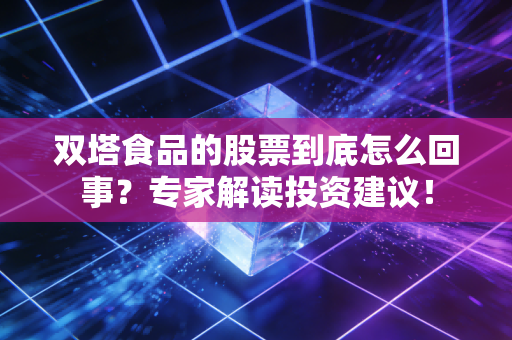 双塔食品的股票到底怎么回事？专家解读投资建议！