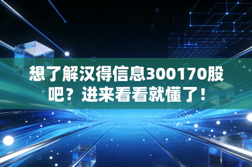 想了解汉得信息300170股吧？进来看看就懂了！