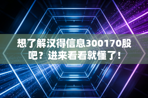 想了解汉得信息300170股吧？进来看看就懂了！
