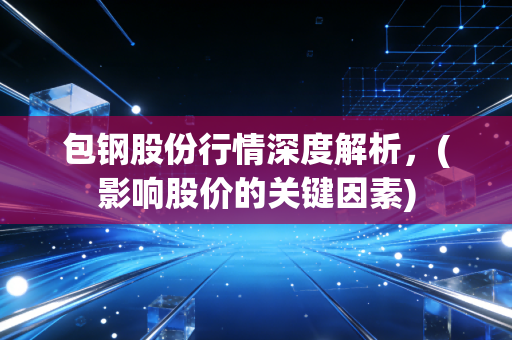 包钢股份行情深度解析，(影响股价的关键因素)