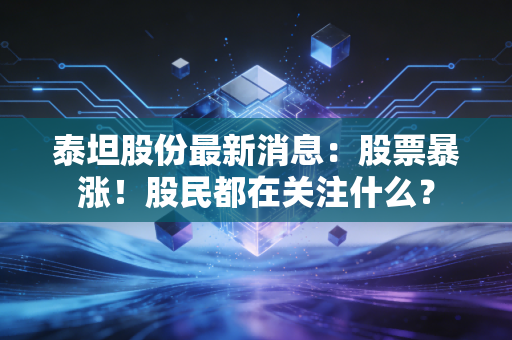 泰坦股份最新消息:股票暴涨!股民都在关注什么?