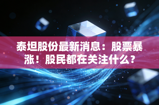 泰坦股份最新消息:股票暴涨!股民都在关注什么?